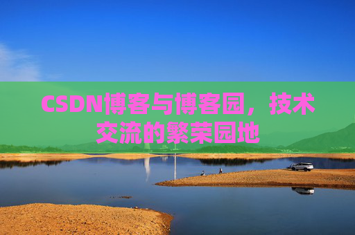 CSDN博客与博客园，技术交流的繁荣园地